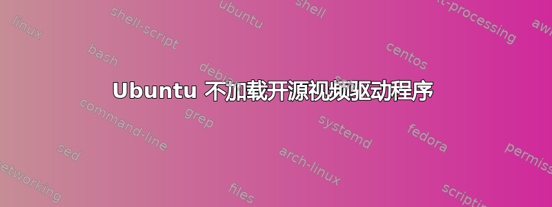 Ubuntu 不加载开源视频驱动程序