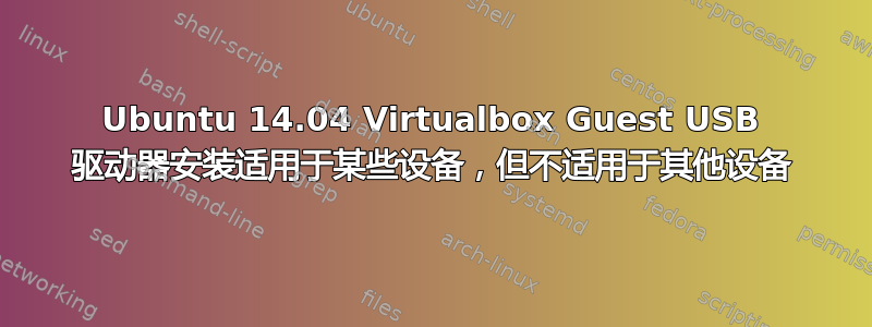 Ubuntu 14.04 Virtualbox Guest USB 驱动器安装适用于某些设备，但不适用于其他设备