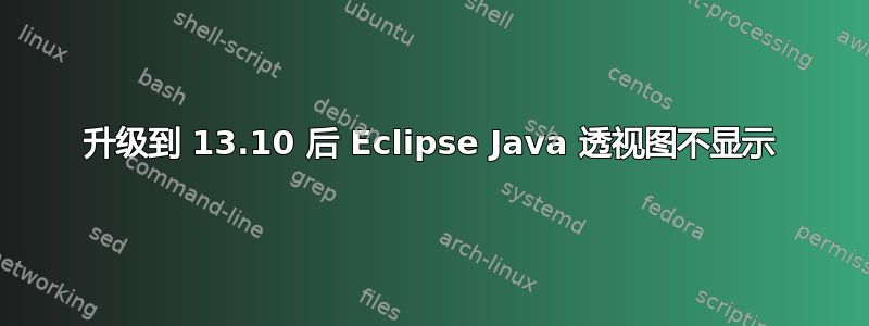 升级到 13.10 后 Eclipse Java 透视图不显示