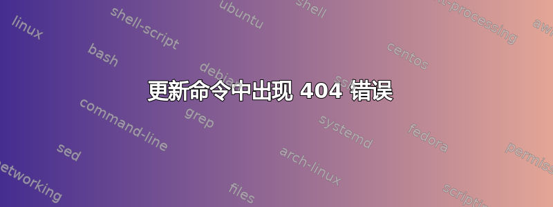 更新命令中出现 404 错误 