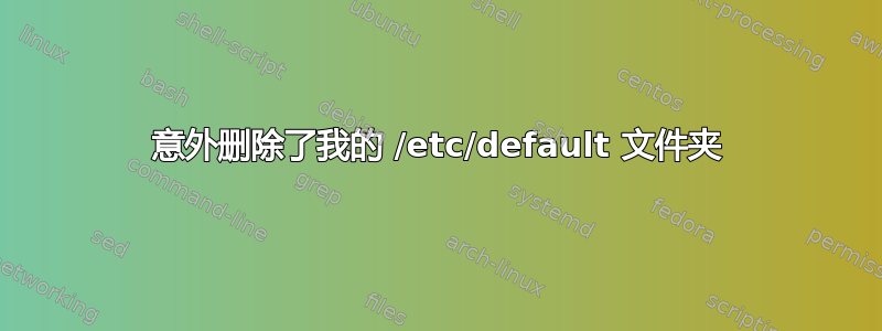 意外删除了我的 /etc/default 文件夹