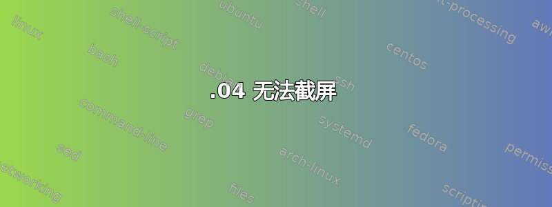 14.04 无法截屏