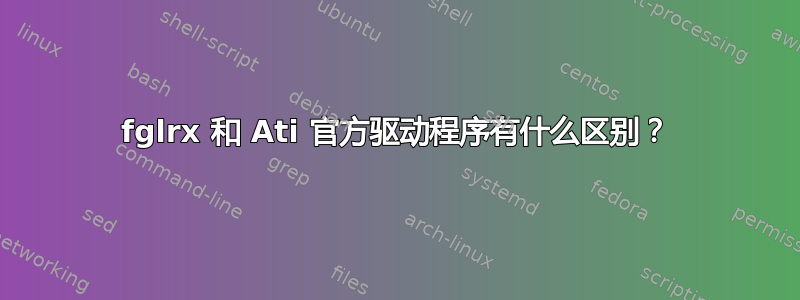 fglrx 和 Ati 官方驱动程序有什么区别？