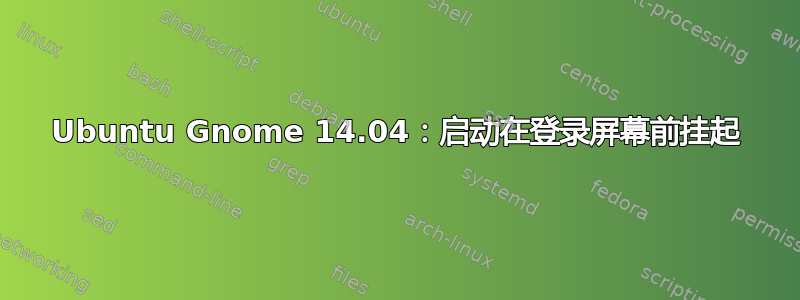 Ubuntu Gnome 14.04：启动在登录屏幕前挂起