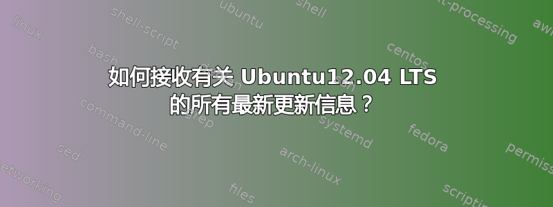 如何接收有关 Ubuntu12.04 LTS 的所有最新更新信息？