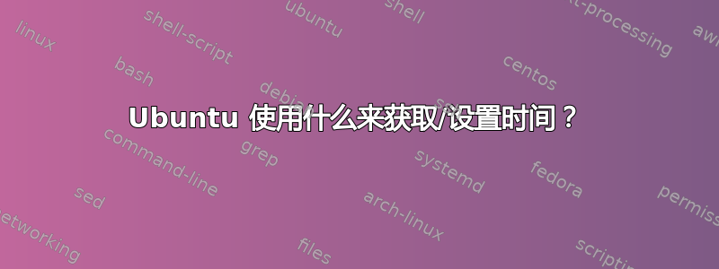 Ubuntu 使用什么来获取/设置时间？