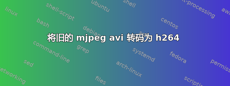 将旧的 mjpeg avi 转码为 h264