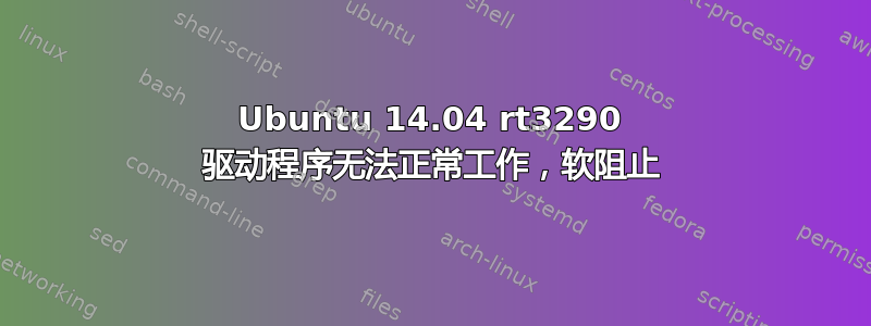 Ubuntu 14.04 rt3290 驱动程序无法正常工作，软阻止