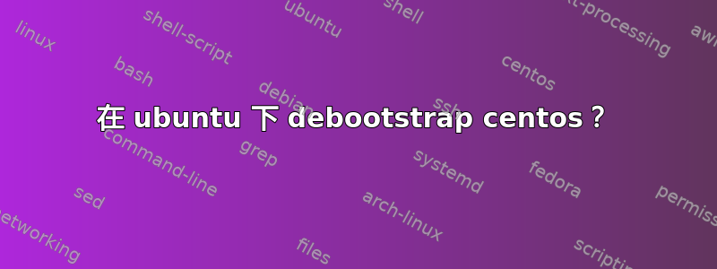 在 ubuntu 下 debootstrap centos？