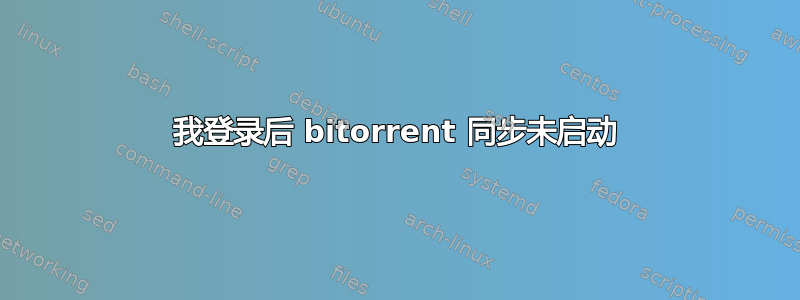 我登录后 bitorrent 同步未启动