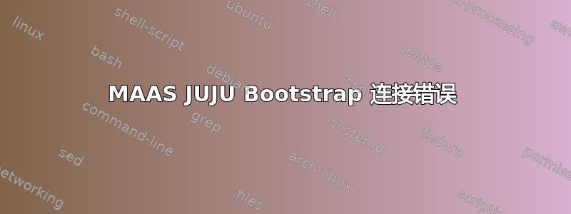 MAAS JUJU Bootstrap 连接错误