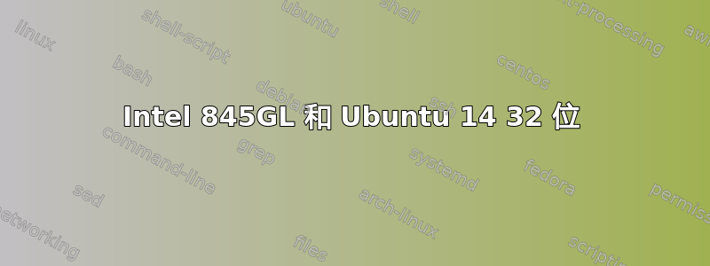 Intel 845GL 和 Ubuntu 14 32 位