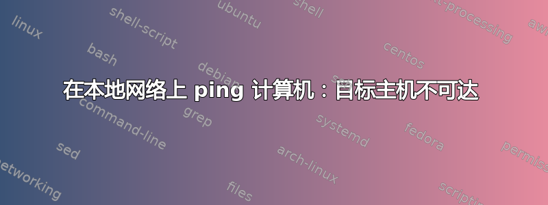 在本地网络上 ping 计算机：目标主机不可达