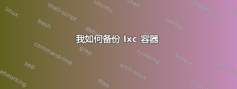 我如何备份 lxc 容器