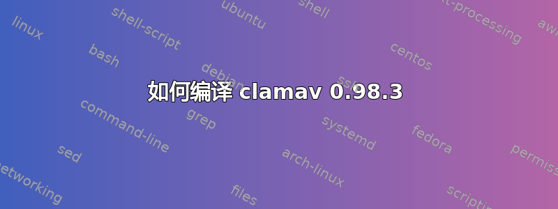 如何编译 clamav 0.98.3