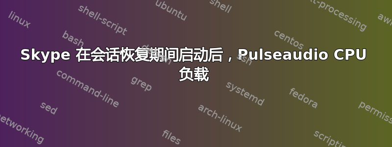 Skype 在会话恢复期间启动后，Pulseaudio CPU 负载