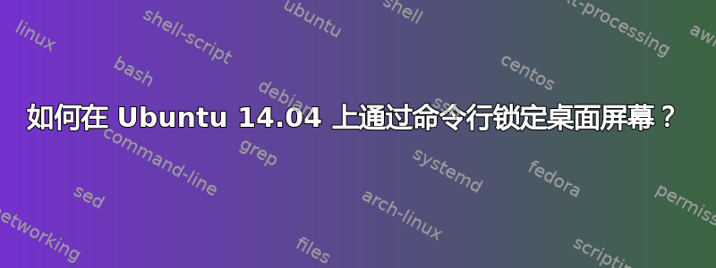 如何在 Ubuntu 14.04 上通过命令行锁定桌面屏幕？