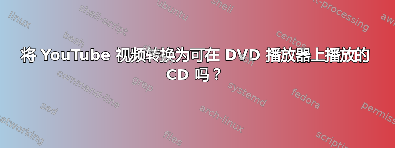 将 YouTube 视频转换为可在 DVD 播放器上播放的 CD 吗？