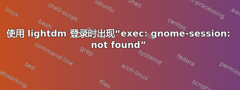 使用 lightdm 登录时出现“exec: gnome-session: not found”