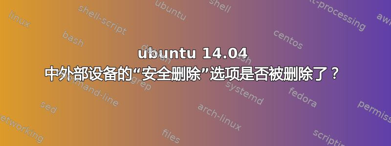 ubuntu 14.04 中外部设备的“安全删除”选项是否被删除了？