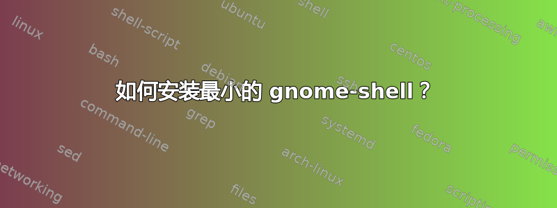 如何安装最小的 gnome-shell？