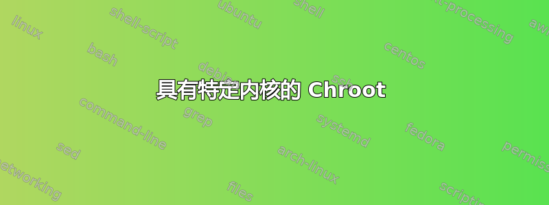 具有特定内核的 Chroot