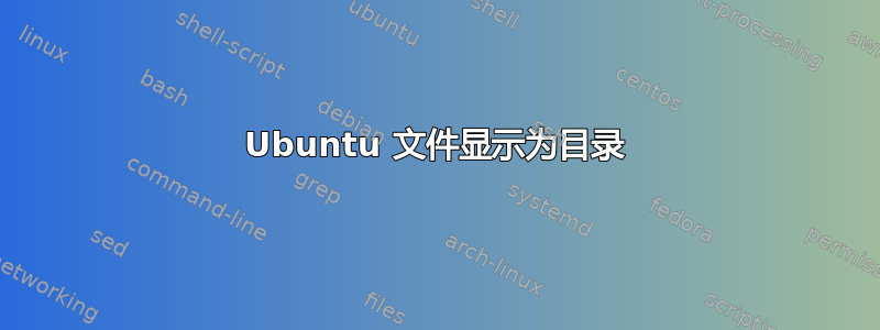 Ubuntu 文件显示为目录