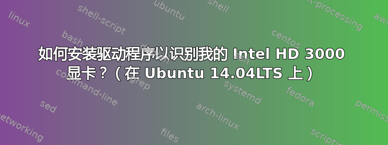 如何安装驱动程序以识别我的 Intel HD 3000 显卡？（在 Ubuntu 14.04LTS 上）