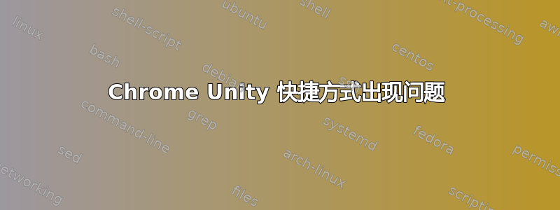 Chrome Unity 快捷方式出现问题