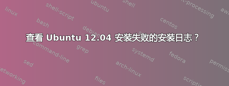 查看 Ubuntu 12.04 安装失败的安装日志？