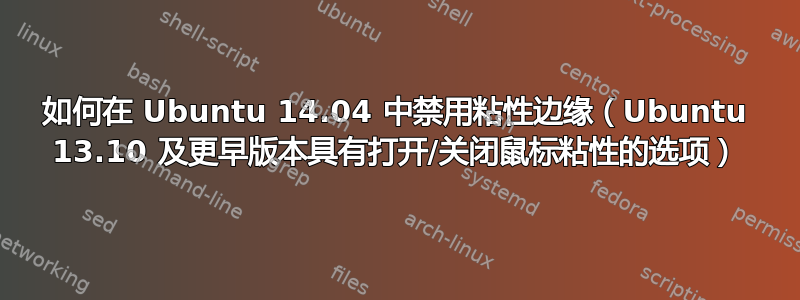 如何在 Ubuntu 14.04 中禁用粘性边缘（Ubuntu 13.10 及更早版本具有打开/关闭鼠标粘性的选项）