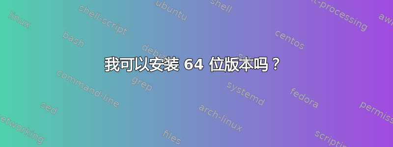 我可以安装 64 位版本吗？