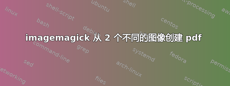 imagemagick 从 2 个不同的图像创建 pdf