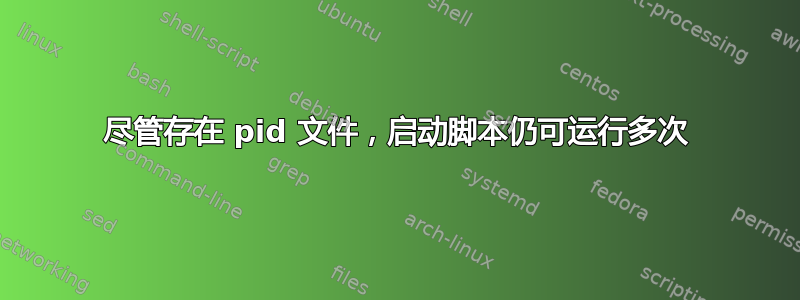 尽管存在 pid 文件，启动脚本仍可运行多次