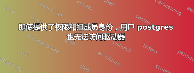 即使提供了权限和组成员身份，用户 postgres 也无法访问驱动器