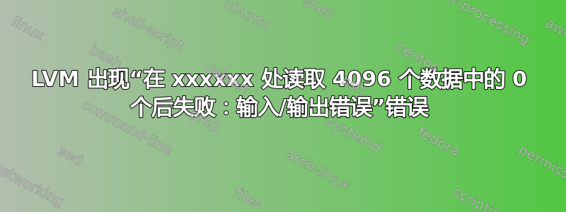 LVM 出现“在 xxxxxx 处读取 4096 个数据中的 0 个后失败：输入/输出错误”错误