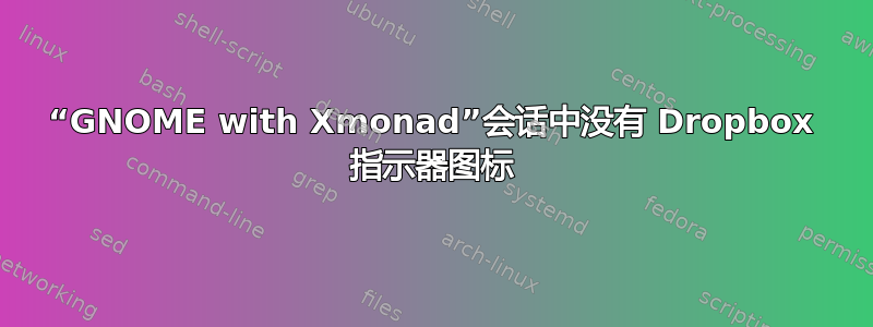 “GNOME with Xmonad”会话中没有 Dropbox 指示器图标