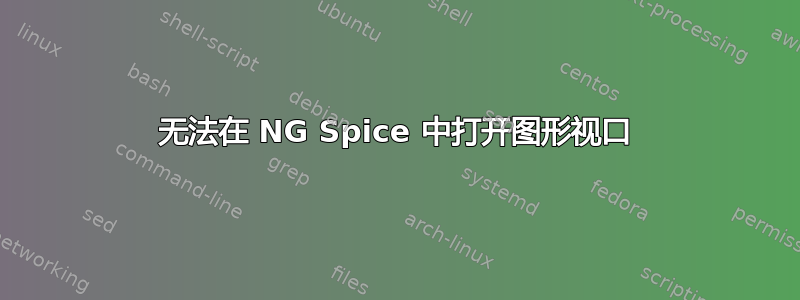 无法在 NG Spice 中打开图形视口