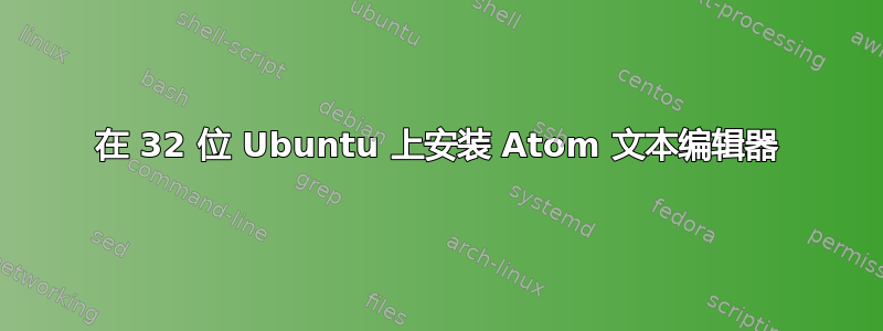 在 32 位 Ubuntu 上安装 Atom 文本编辑器