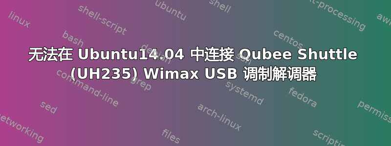 无法在 Ubuntu14.04 中连接 Qubee Shuttle (UH235) Wimax USB 调制解调器