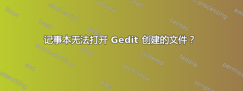 记事本无法打开 Gedit 创建的文件？