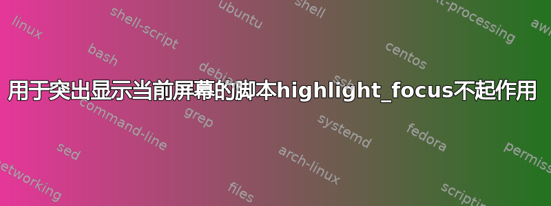 用于突出显示当前屏幕的脚本highlight_focus不起作用