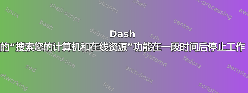 Dash 的“搜索您的计算机和在线资源”功能在一段时间后停止工作