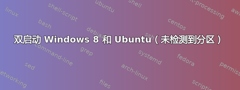 双启动 Windows 8 和 Ubuntu（未检测到分区）