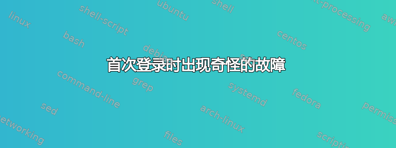 首次登录时出现奇怪的故障