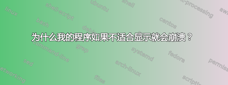 为什么我的程序如果不适合显示就会崩溃？