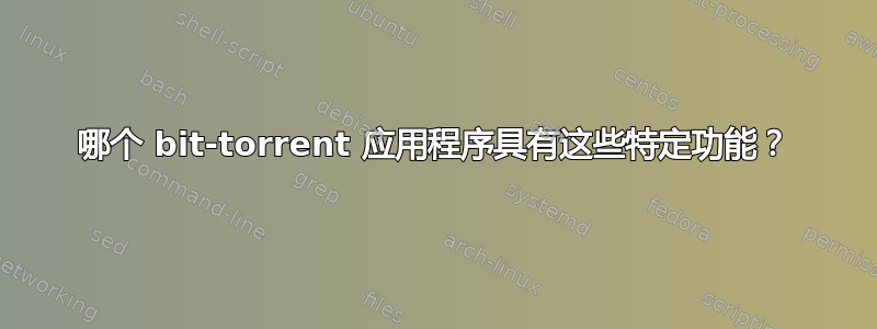 哪个 bit-torrent 应用程序具有这些特定功能？