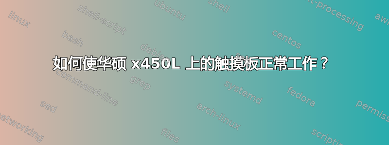 如何使华硕 x450L 上的触摸板正常工作？