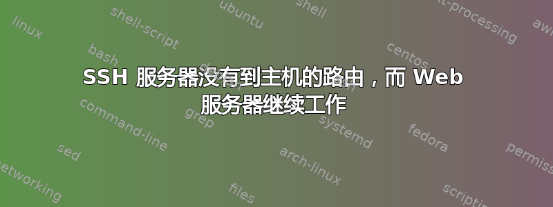 SSH 服务器没有到主机的路由，而 Web 服务器继续工作