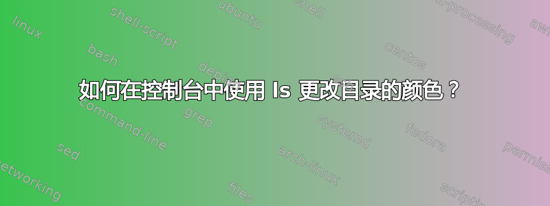 如何在控制台中使用 ls 更改目录的颜色？